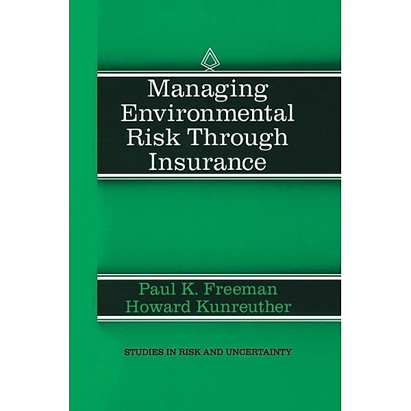 Managing Environmental Risk Through Insurance / Studies in Risk and Uncertainty Bd.9, Paul K. Freeman, Howard Kunreuther
