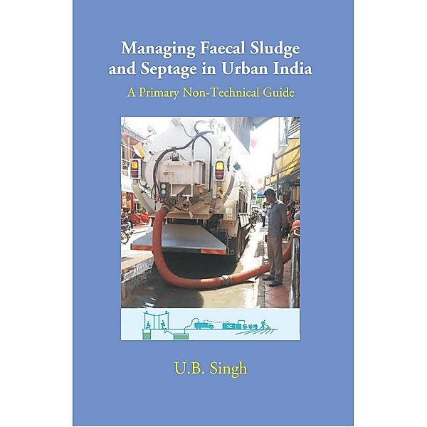 Managing Faecal Sludge And Septage In Urban India A Primary Non-Technical Guide, U. B. Singh