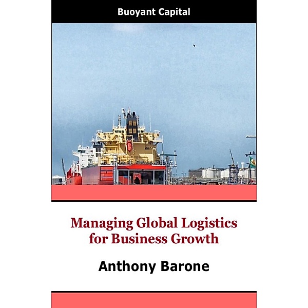Managing Global Logistics for Business Growth, Anthony Barone
