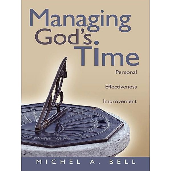 Managing God's Time: Personal Effectiveness Improvement, Michel A. Bell