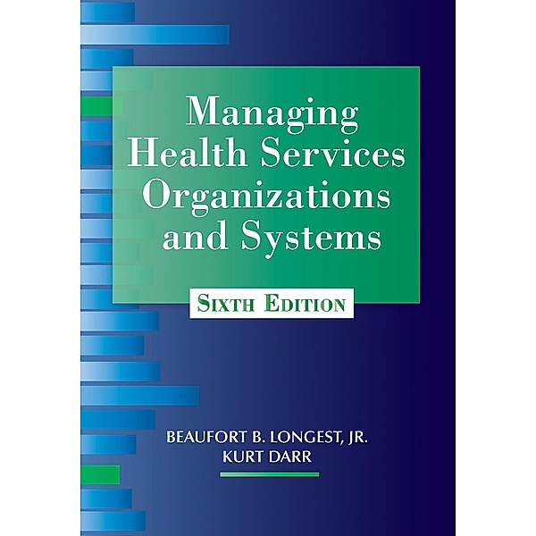 Managing Health Services Organizations and Systems, Sixth Edition, Jr. Beaufort B. Longest