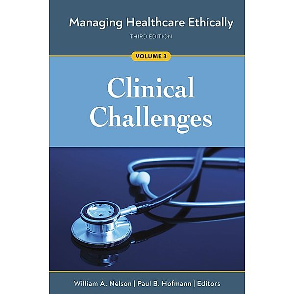 Managing Healthcare Ethically, Third Edition, Volume 3: Clinical Challenges