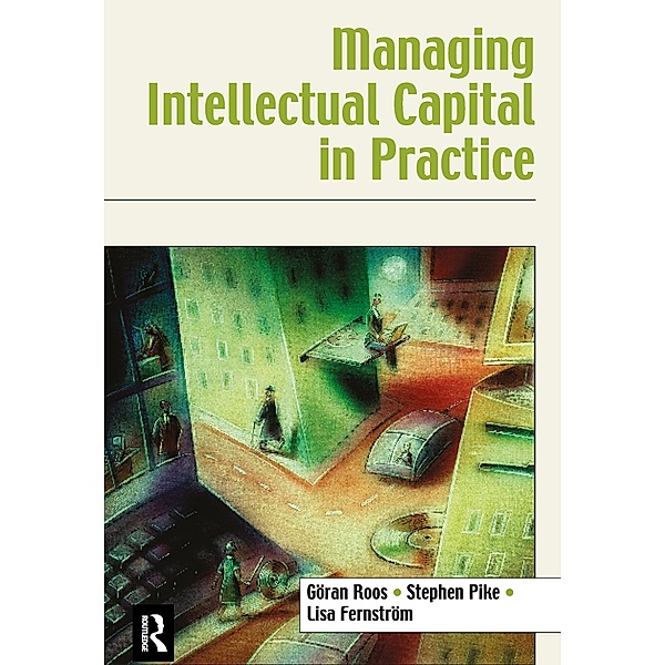 Managing Intellectual Capital in Practice, Göran Roos, Stephen Pike, Lisa Fernstrom