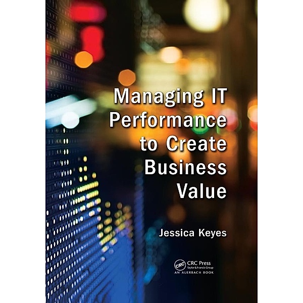Managing IT Performance to Create Business Value, Jessica Keyes