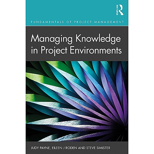 Managing Knowledge in Project Environments, Judy Payne, Eileen Roden, Steve Simister