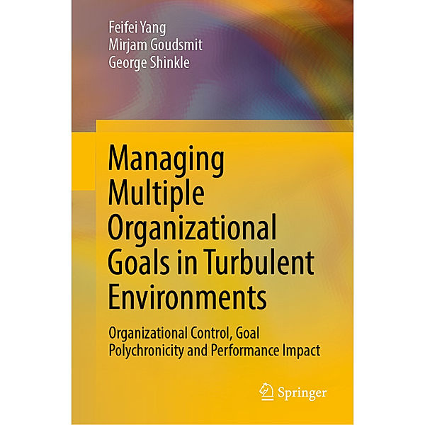 Managing Multiple Organizational Goals in Turbulent Environments, Feifei Yang, Mirjam Goudsmit, George Shinkle