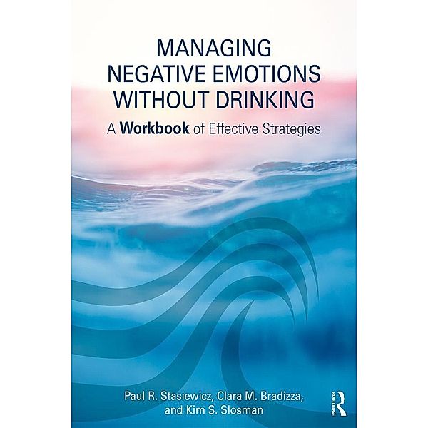 Managing Negative Emotions Without Drinking, Paul R. Stasiewicz, Clara M. Bradizza, Kim S. Slosman