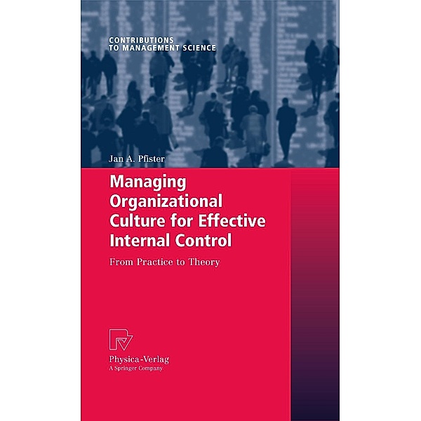 Managing Organizational Culture for Effective Internal Control / Contributions to Management Science, Jan A. Pfister