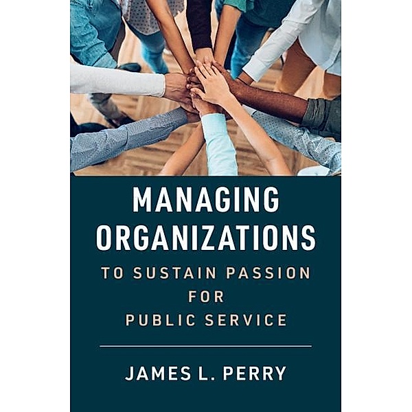 Managing Organizations to Sustain Passion for Public Service, James L. Perry