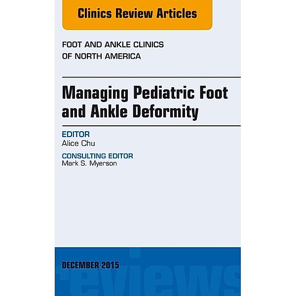 Managing Pediatric Foot and Ankle Deformity, An issue of Foot and Ankle Clinics of North America, Alice Chu