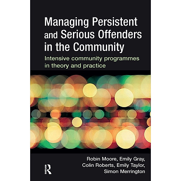 Managing Persistent and Serious Offenders in the Community, Robin Moore, Emily Gray, Colin Roberts, Emily Taylor, Simon Merrington