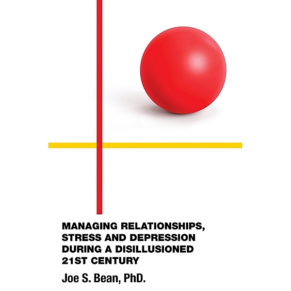 MANAGING RELATIONSHIPS, STRESS AND DEPRESSION DURING A DISILLUSIONED 21ST CENTURY, Joe S. Bean