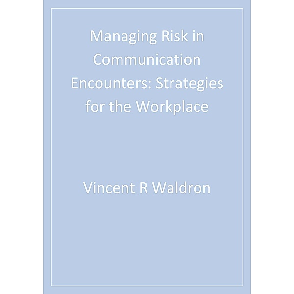 Managing Risk in Communication Encounters, Vincent R. Waldron, Jeffrey (Jeff) W. Kassing