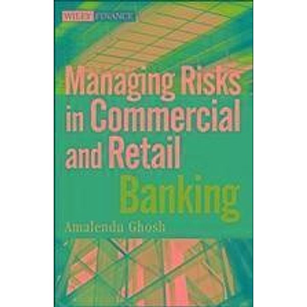 Managing Risks in Commercial and Retail Banking / Wiley Finance Editions, Amalendu Ghosh