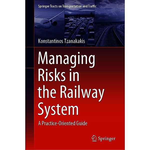 Managing Risks in the Railway System / Springer Tracts on Transportation and Traffic Bd.18, Konstantinos Tzanakakis