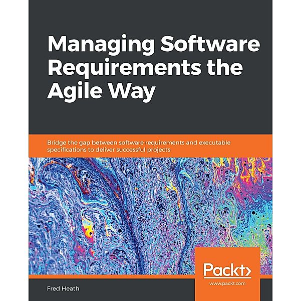 Managing Software Requirements the Agile Way, Heath Fred Heath