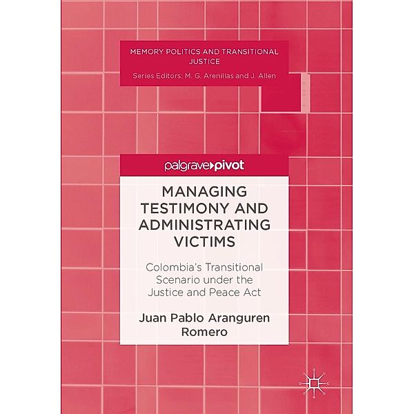 Managing Testimony and Administrating Victims / Memory Politics and Transitional Justice, Juan Pablo Aranguren Romero