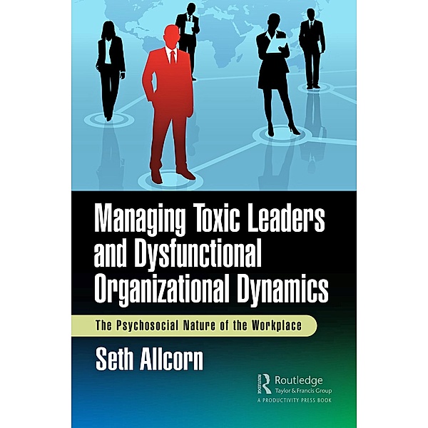 Managing Toxic Leaders and Dysfunctional Organizational Dynamics, Seth Allcorn