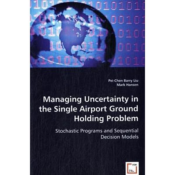 Managing Uncertainty in the Single Airport Ground Holding Problem, Pei-Chen Barry Liu, Barry Liu, Mark Hansen