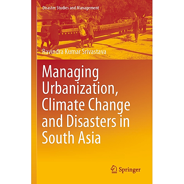 Managing Urbanization, Climate Change and Disasters in South Asia, Ravindra Kumar Srivastava