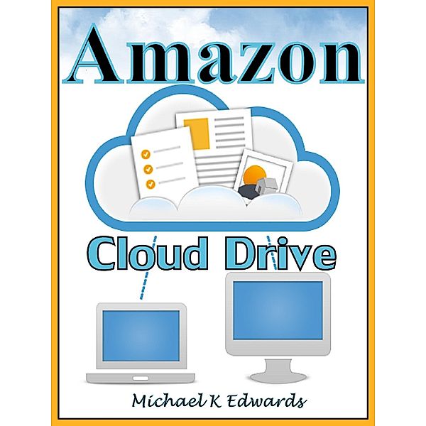 Managing Your Amazon Cloud Drive All You Need to Know About Easy Cloud Storage, Michael K Edwards