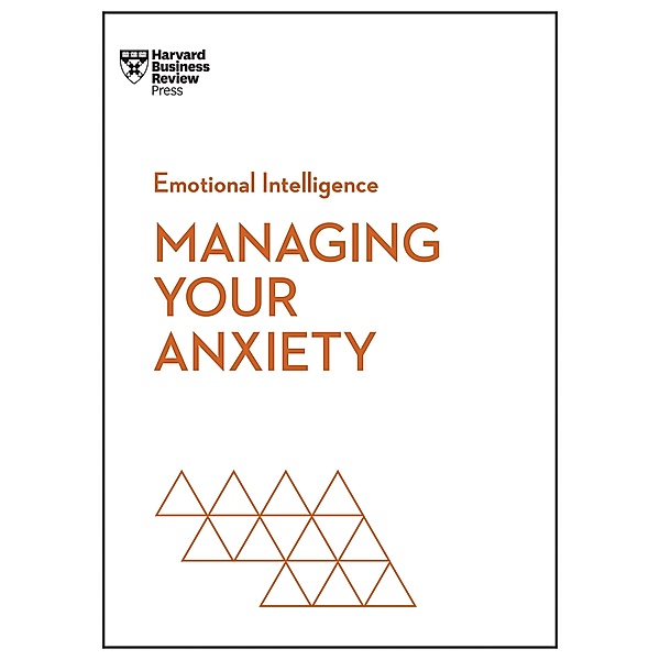 Managing Your Anxiety (HBR Emotional Intelligence Series) / HBR Emotional Intelligence Series, Harvard Business Review, Alice Boyes, Judson Brewer, Rasmus Hougaard, Jacqueline Carter