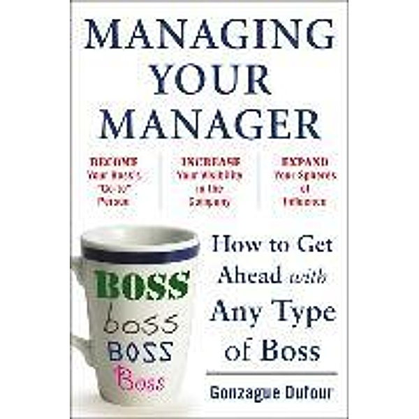 Managing Your Manager: How to Get Ahead with Any Type of Bos, Gonzague Dufour