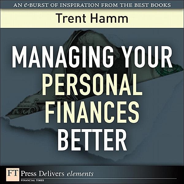 Managing Your Personal Finances Better / FT Press Delivers Elements, Trent A. Hamm