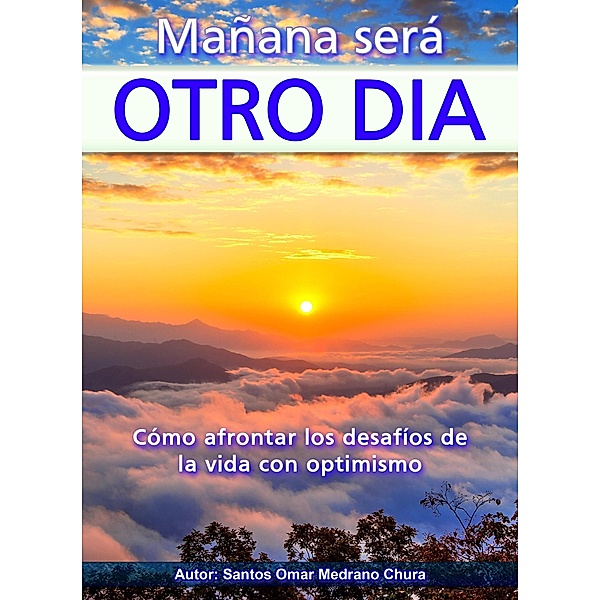 Mañana será otro día. Cómo afrontar los desafíos de la vida con optimismo., Santos Omar Medrano Chura