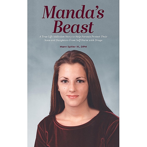 Manda's Beast: A True Life Addiction Story to Help Parents Protect Their Sons and Daughters From Self-Abuse with Drugs, Mann Spitler