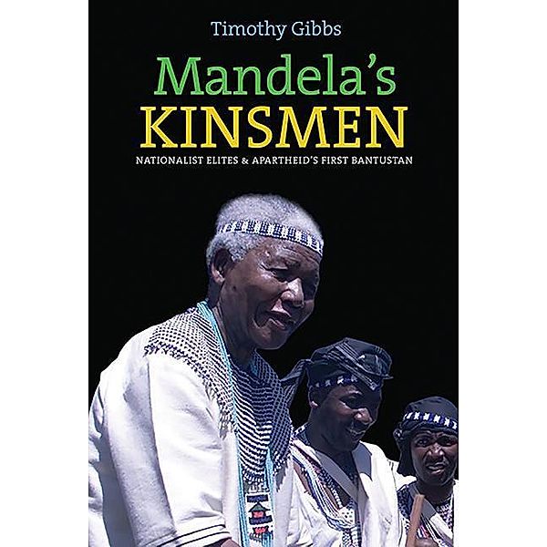 Mandela's Kinsmen: Nationalist Elites and Apartheid's First Bantustan, Timothy Gibbs