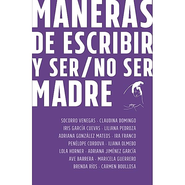 Maneras de escribir y ser / no ser madre, Socorro Venegas, Lola Horner, Ave Barrera, Maricela Guerrero, Brenda Ríos, Carmen Boullosa, Claudina Domingo, Iris García Cueva, Liliana Pedroza, Adriana González Mateos, Ira Franco, Penélope Córdova, Iliana Olmedo, Adriana Jiménez García