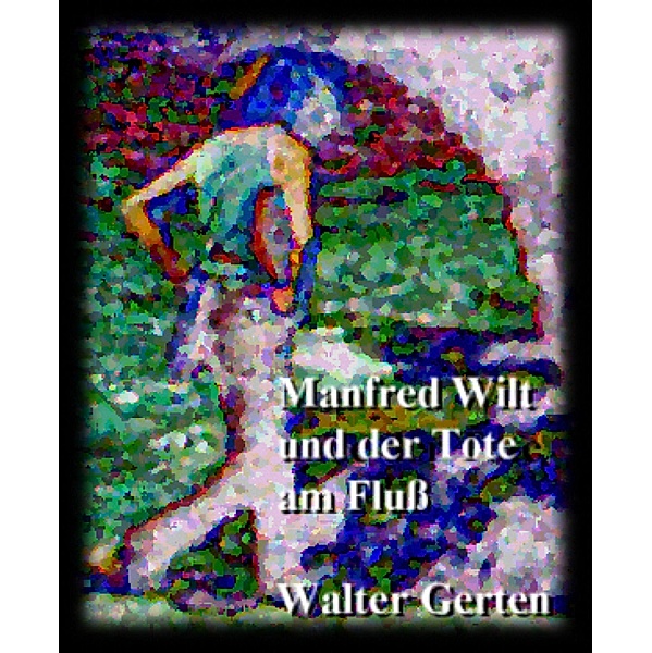 Manfred Wilt und der Tote am Fluß / Manfred Wilt Bd.1, Walter Gerten