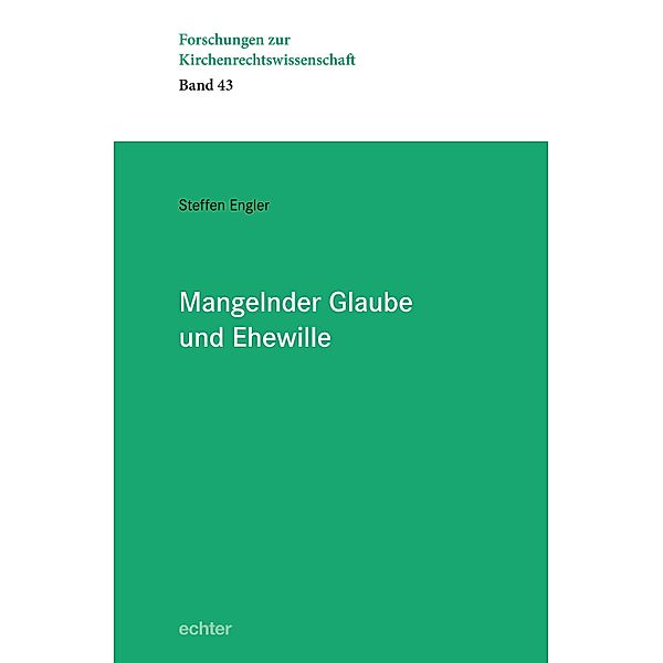 Mangelnder Glaube und Ehewille / Forschung zur Kirchenrechtswissenschaft Bd.43, Steffen Engler