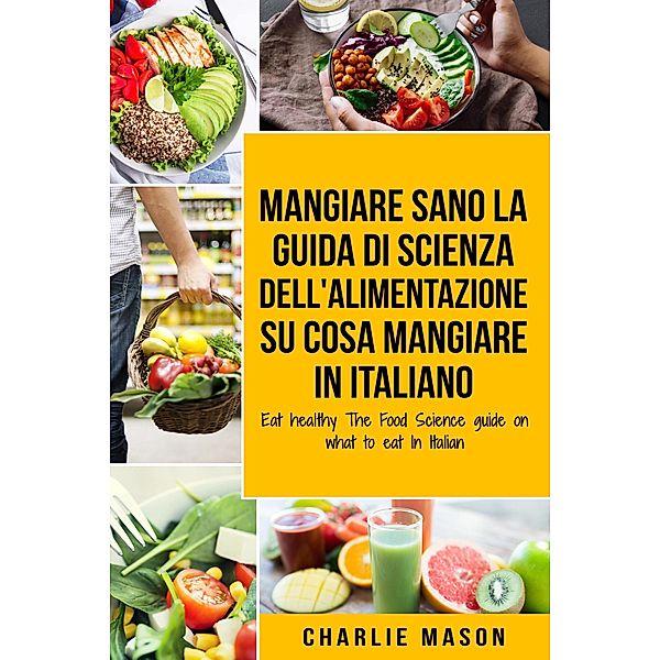 Mangiare Sano La guida di Scienza dell Alimentazione su cosa mangiare In italiano, Charlie Mason