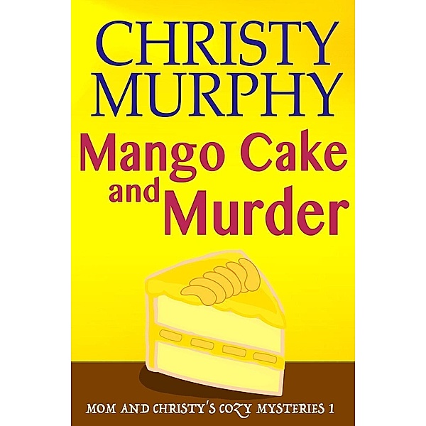Mango Cake and Murder (Mom and Christy's Cozy Mysteries, #1), Christy Murphy