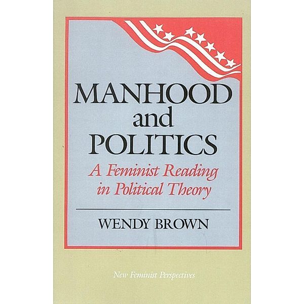 Manhood and Politics / New Feminist Perspectives, Wendy L. Brown