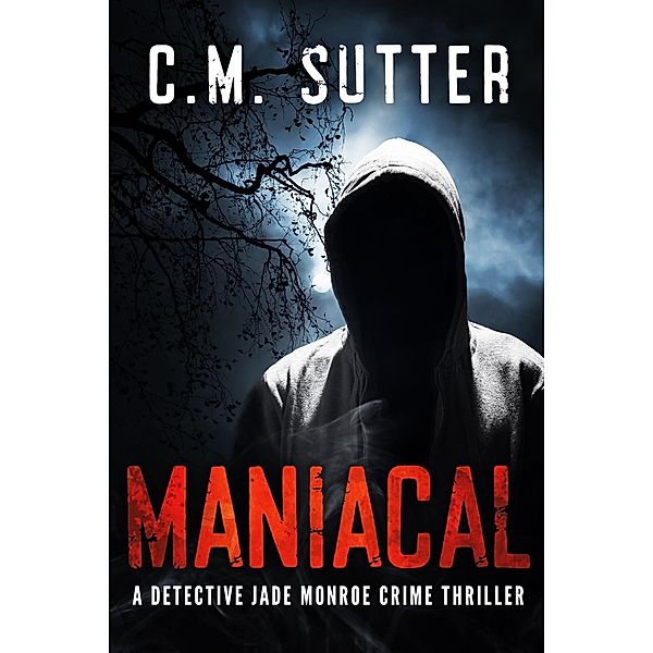 Maniacal (A Detective Jade Monroe Crime Thriller, #1) / A Detective Jade Monroe Crime Thriller, C. M. Sutter