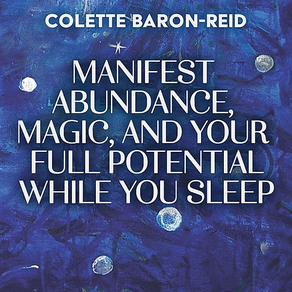 Manifest Abundance, Magic, and Your Full Potential While You Sleep, Colette Baron-Reid