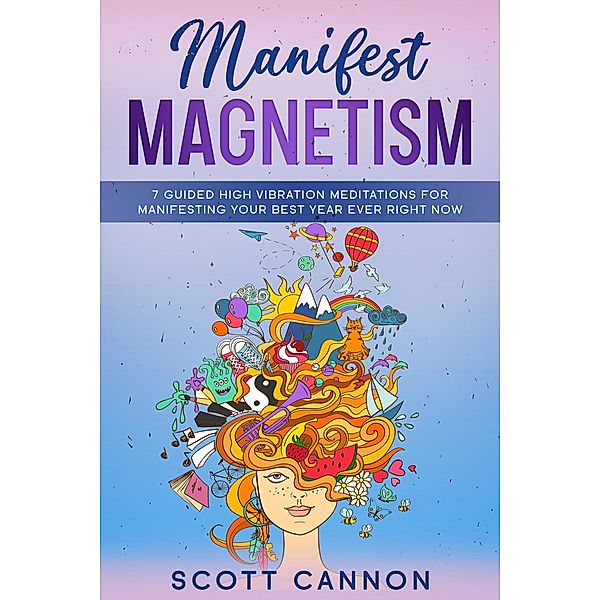 Manifest Magnetism: 7 Guided High Vibration Meditations for Manifesting Your Best Year Ever RIGHT NOW, Nicholas Felix