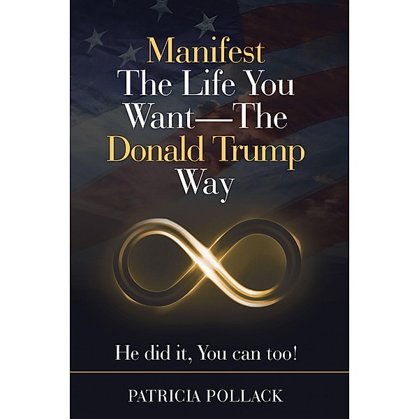 Manifest The Life You Want - The Donald Trump Way, Patricia Pollack