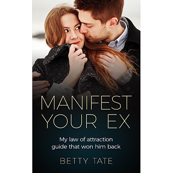 Manifest Your Ex: My Law of Attraction Guide That Won Him Back ((Spirituality & Fulfillment)), Betty Tate