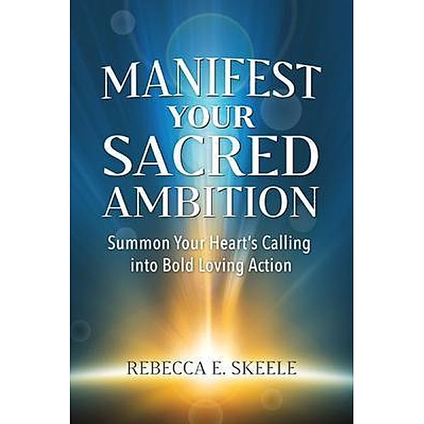 Manifest Your Sacred Ambition / Vinca Publishing LLC, Rebecca Skeele