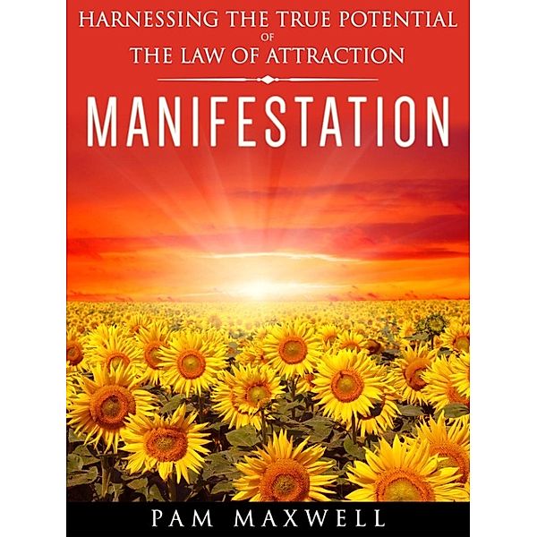 Manifestation: Harnessing The True Potential of The Law Of Attraction, Pam Maxwell