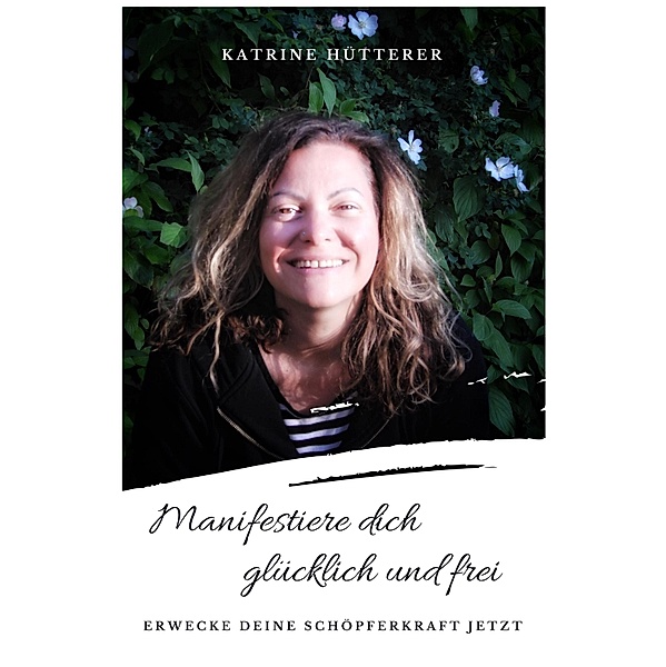 Manifestiere dich glücklich und frei!, Katrine Hütterer
