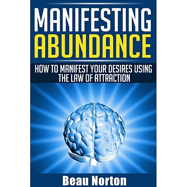 Manifesting Abundance: How to Manifest Your Desires Using the Law of Attraction, Beau Norton