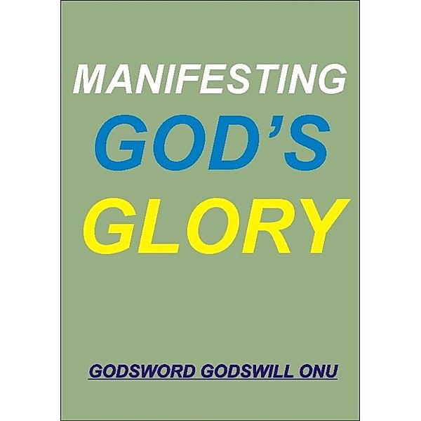 Manifesting God’s Glory, Godsword Godswill Onu
