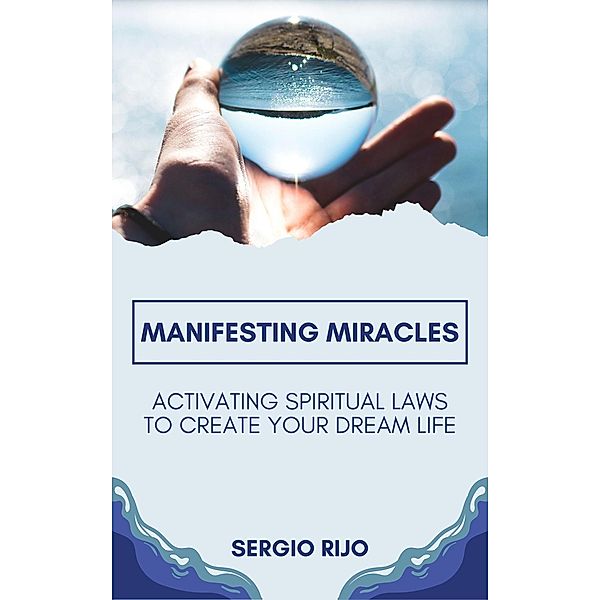 Manifesting Miracles: Activating Spiritual Laws to Create Your Dream Life, Sergio Rijo