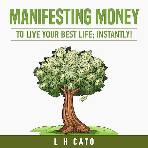 Manifesting Money To Live Your Best Life: Instantly, L H Cato