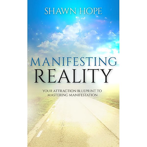 Manifesting Reality - Your Attraction Blueprint To Mastering Manifestation, Shawn Hope